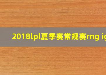 2018lpl夏季赛常规赛rng ig